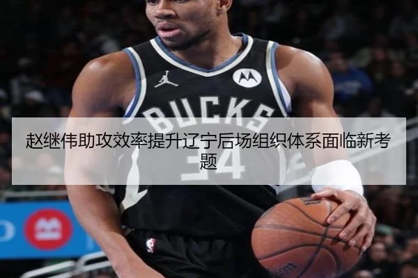 赵继伟助攻效率提升辽宁后场组织体系面临新考题