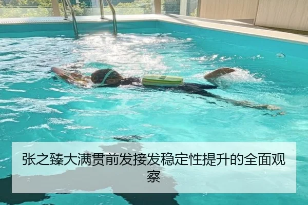 张之臻大满贯前发接发稳定性提升的全面观察